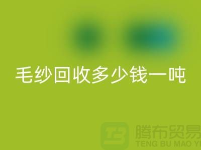 库存毛纱回收多少钱一吨？浙江棉纱回收公司告诉你答案！