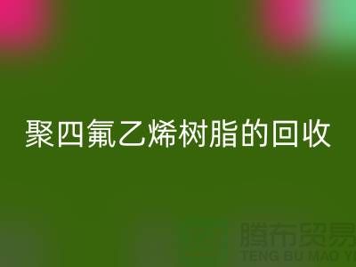 ### 探索聚四氟乙烯树脂的回收价值与潜力@开云在线登录