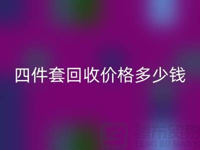 ### 四件套回收价格多少钱一床？以及联系方式（南通家纺库存回收）