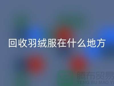 ### 高价回收羽绒服在什么地方—诚信可靠合作，开云在线登录