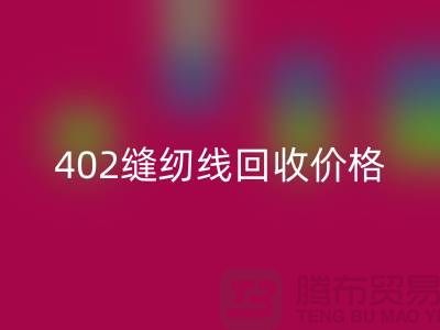 402缝纫线回收价格如何计算？上海制衣线回收网站