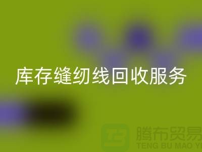 库存缝纫线回收服务内容与流程_上海缝纫线回收厂家
