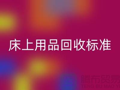 床上用品回收标准-床上用品回收厂家-床上用品回收公司