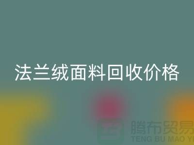 **法兰绒面料回收：温暖与舒适的经典之选，回收价格揭秘**