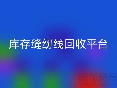 #### 缝纫线回收市场前景与挑战@二手缝纫线回收平台
