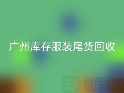 广州库存服装尾货回收公司有哪些优势