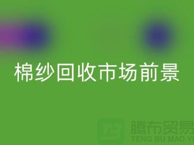 32S精梳棉纱回收-40S人棉棉纱回收市场前景与发展趋势