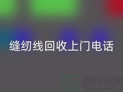 缝纫线回收平台_二手缝纫线回收上门手机号_开云在线登录网站