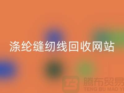**缝纫线回收平台：让废旧缝纫线焕发新生**涤纶缝纫线回收网站