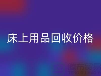 床上用品回收价格解析：多少钱一斤，多少钱一吨？