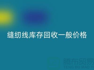 ## 缝纫线库存回收一般价格？二手缝纫线回收厂家以及公司地址