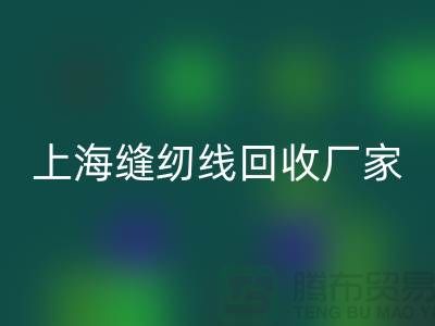 缝纫线回收价格_缝纫线回收费用一览表最新_开云在线登录