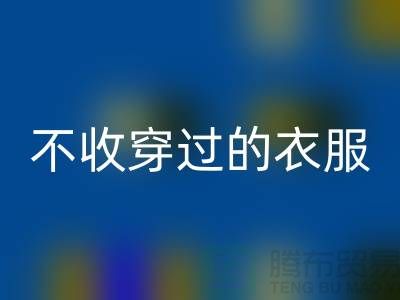 服装高价回收-不收穿过衣服-不收旧的衣服-库存开云在线登录网站