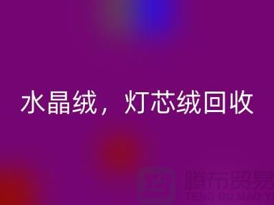 韩国绒回收，水晶绒回收，灯芯绒回收——专业绒布面料回收厂家