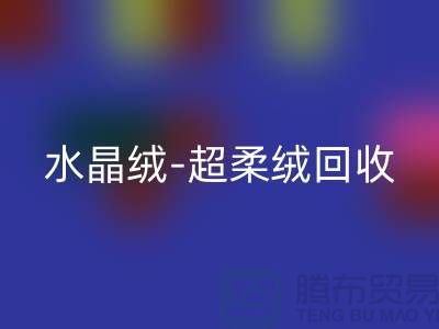 水晶绒回收-超柔绒回收-牛奶绒回收-南通库存面料回收市场