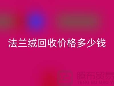 法兰绒回收价格多少钱一斤：市场的未来展望-南通开云（中国）厂家