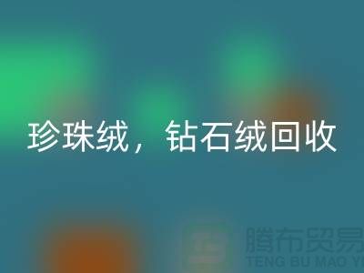 珍珠绒回收，钻石绒回收，银狐绒回收-绒布面料回收厂家