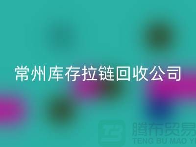 金坛处理拉链选择回收商的关键因素—常州库存拉链回收公司