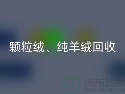 三七绒、颗粒绒、纯羊绒回收项目及流程**上海面料回收厂家