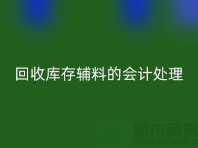 如何进行回收库存辅料的会计处理-经验分享-广州腾布贸易