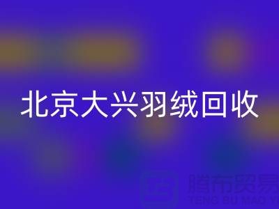 北京大兴羽绒回收，环保与经济并重的绿色产业-开云在线登录