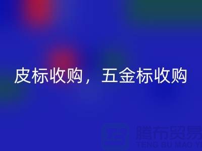 皮标收购，五金标收购，工艺标回收：库存辅料回收公司的一站式解决方案
