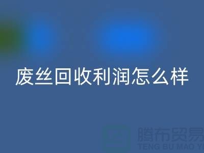 废丝回收厂家-废料回收利润率-废丝回收赚钱吗-废丝回收市场