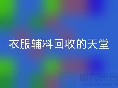 寻找辅料回收的最佳去处-衣服辅料回收的天堂