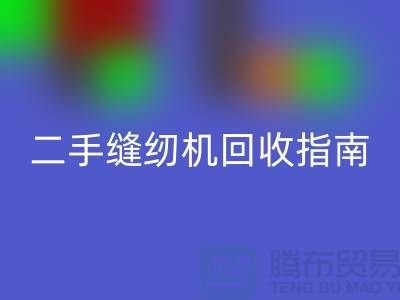 ### 二手缝纫机回收指南：开云在线登录有限公司