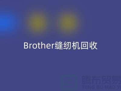 Brother缝纫机回收厂家，缝纫机回收多少钱一台_开云在线登录