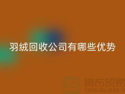 ### 上海羽绒回收公司优势解析：价格公道，服务优质