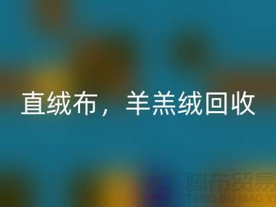 天鹅绒回收，直绒布回收，羊羔绒回收【绒布面料回收厂家介绍】