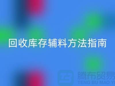 如何高效回收库存辅料，实用方法指南-上海库存辅料回收公司