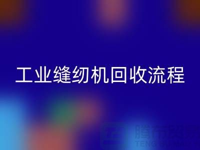 工业缝纫机回收流程以及手机号——开云在线登录有限公司