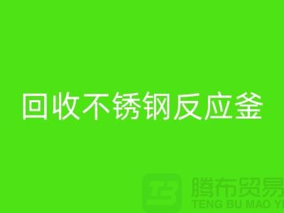 回收二手反应釜工厂_回收二手不锈钢反应釜_废旧开云（中国）公司