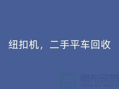 二手冚车回收，纽扣机回收，二手平车回收-二手缝纫机回收公司