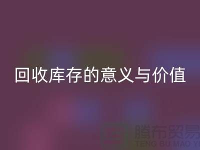 解读回收库存的意义与价值-上海面料回收厂家