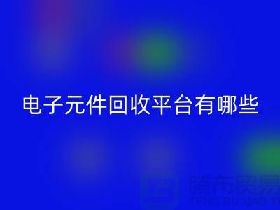 电子元件回收平台有哪些？哪个好？精选与评比_开云在线登录