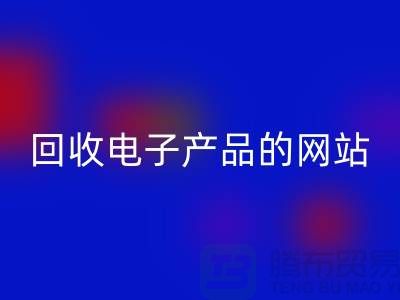 回收电子产品的网站有哪些？开云在线登录有限公司