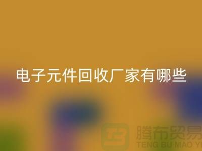 电子元件回收厂家有哪些公司_上海排名靠前的知名企业