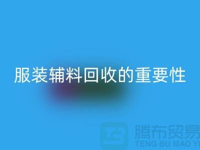 上海绿色循环，服装辅料回收的重要性与方法【腾布贸易】
