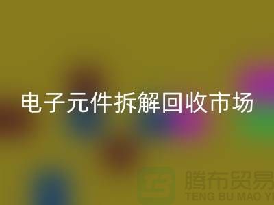 电子元件拆解回收市场调研报告总结-废旧电子元件回收平台