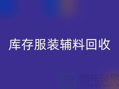 库存服装辅料回收公司，为环保出一份力【上海腾布】