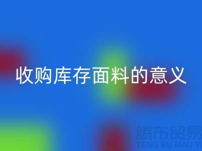 ### 收购库存面料的意义有哪些方面？——以上海库存开云在线登录公司为例