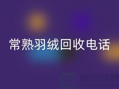 常熟羽绒回收厂家 回收拒水鸭绒 电话以及联系方式