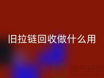 旧拉链回收做什么用途-附近有没有收购的厂家-开云在线登录