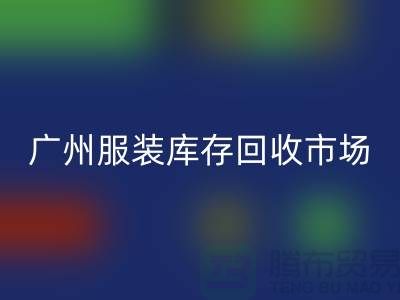 广州服装库存回收公司上门回收业务快速响应-价格评估-现金交易