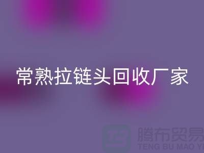 常熟拉链头回收：环保与经济的双赢之举-面料回收公司