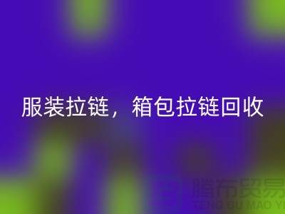 拉链回收：服装拉链，箱包拉链，裤子拉链分类重要性与厂家责任