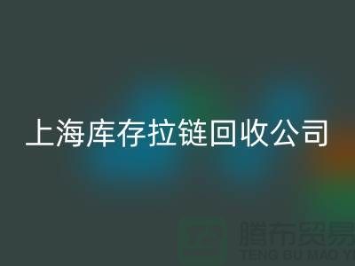 库存拉链回收厂家哪家比较诚信好?上海，浙江，江苏周边